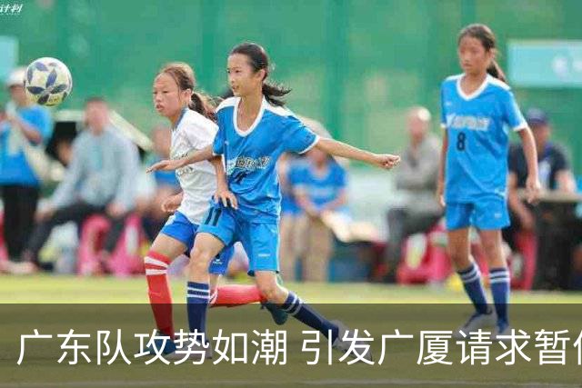 广东队攻势如潮 引发广厦请求暂停