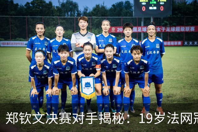 郑钦文决赛对手揭秘：19岁法网冠军与两年前的泪水
