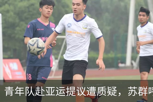 青年队赴亚运提议遭质疑，苏群呼吁理性看待比赛