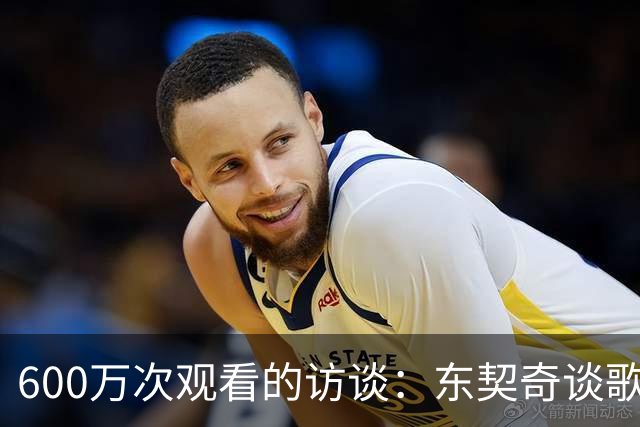 600万次观看的访谈：东契奇谈歌词“有点那个意思