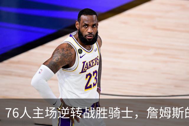 76人主场逆转战胜骑士，詹姆斯的新征程有什么意义？